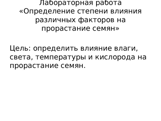 Лабораторная работа  «Определение степени влияния различных факторов на прорастание семян» Цель: определить влияние влаги, света, температуры и кислорода на прорастание семян. 
