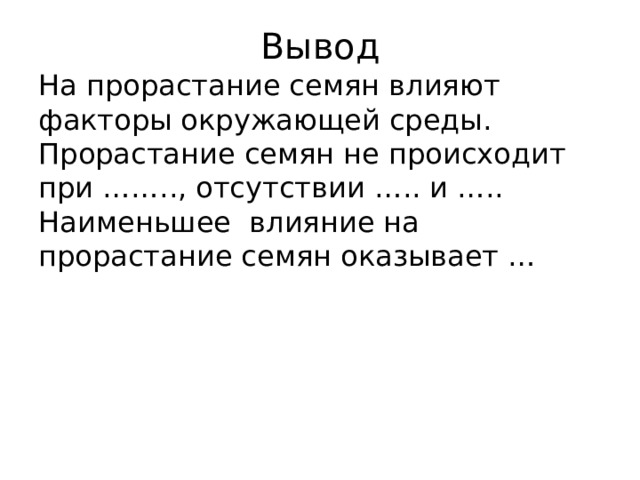 Вывод На прорастание семян влияют факторы окружающей среды. Прорастание семян не происходит при …….., отсутствии ….. и ….. Наименьшее влияние на прорастание семян оказывает … 