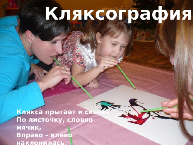 Кляксография Клякса прыгает и скачет По листочку, словно мячик, Вправо – влево наклонилась, Снова в лужу превратилась. 