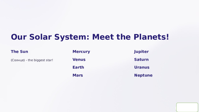  Our Solar System: Meet the Planets! The Sun Mercury Jupiter (Солнце) - the biggest star! Venus Saturn Earth Uranus Mars Neptune 