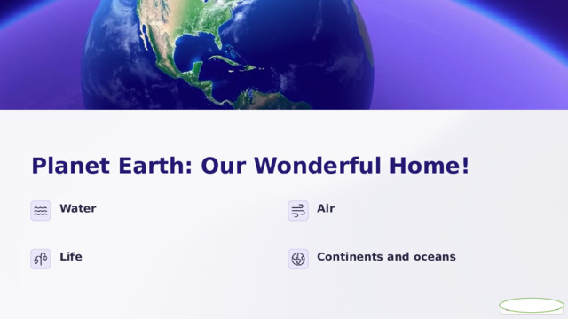  Planet Earth: Our Wonderful Home! Water Air Life Continents and oceans 