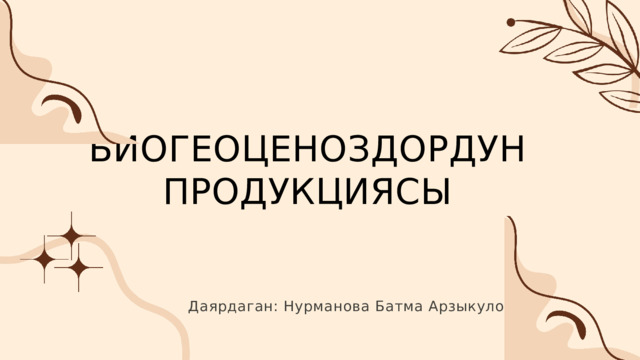 БИОГЕОЦЕНОЗДОРДУН ПРОДУКЦИЯСЫ Даярдаган: Нурманова Батма Арзыкуловна 