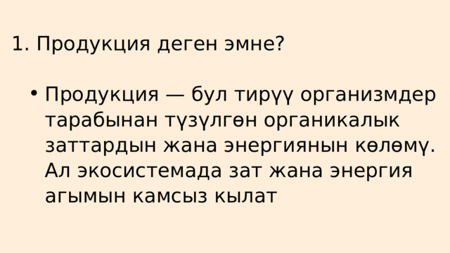 1. Продукция деген эмне? Продукция — бул тирүү организмдер тарабынан түзүлгөн органикалык заттардын жана энергиянын көлөмү. Ал экосистемада зат жана энергия агымын камсыз кылат Продукция — бул тирүү организмдер тарабынан түзүлгөн органикалык заттардын жана энергиянын көлөмү. Ал экосистемада зат жана энергия агымын камсыз кылат 