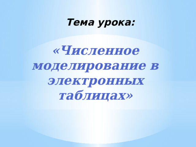 Тема урока: «Численное моделирование в электронных таблицах» 