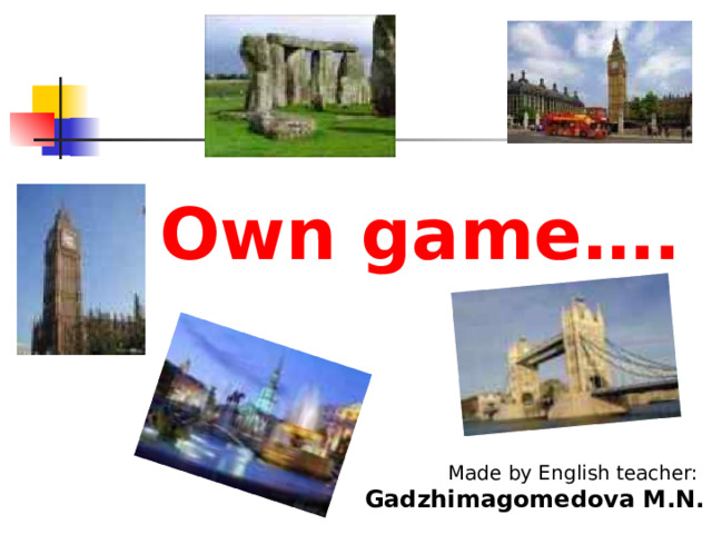 Own game…. Made by English teacher: Gadzhimagomedova M.N. 