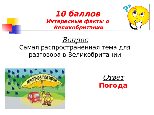 10 баллов  Интересные факты о  Великобритании Вопрос Самая распространенная тема для разговора в Великобритании Ответ Погода 