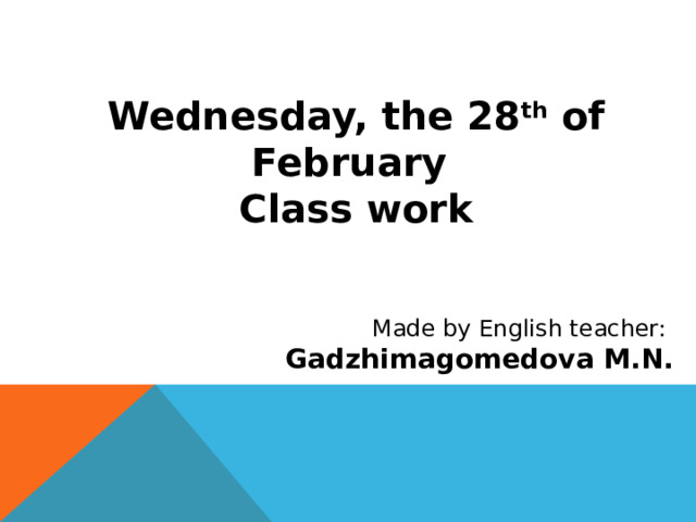 Wednesday, the 28 th of February  Class work Made by English teacher: Gadzhimagomedova M.N. 