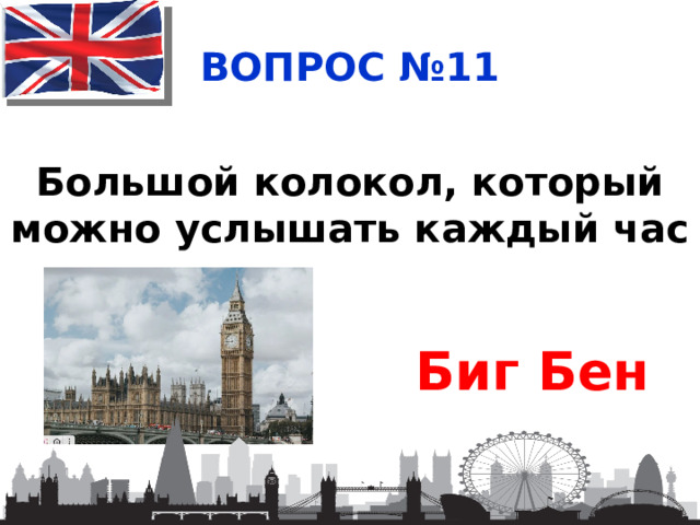 ВОПРОС №11 Большой колокол, который можно услышать каждый час Биг Бен 