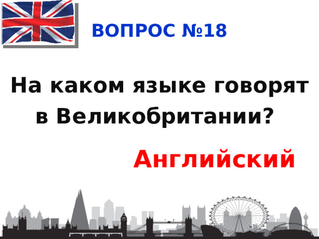 ВОПРОС №18 На каком языке говорят в Великобритании?   Английский 
