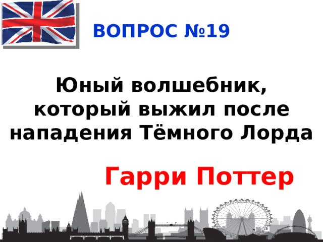 ВОПРОС №19 Юный волшебник, который выжил после нападения Тёмного Лорда Гарри Поттер 