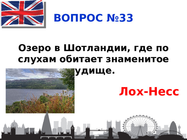 ВОПРОС №33 Озеро в Шотландии, где по слухам обитает знаменитое чудище. Лох-Несс 