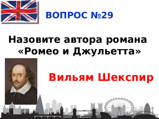 ВОПРОС №29 Назовите автора романа «Ромео и Джульетта» Вильям Шекспир 