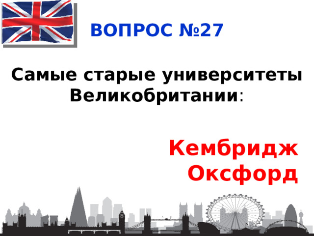 ВОПРОС №27 Самые старые университеты Великобритании : Кембридж Оксфорд 