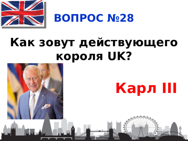 ВОПРОС №28 Как зовут действующего короля UK? Карл III 
