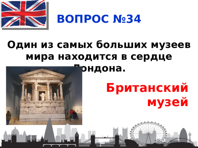 ВОПРОС №34 Один из самых больших музеев мира находится в сердце Лондона. Британский музей  