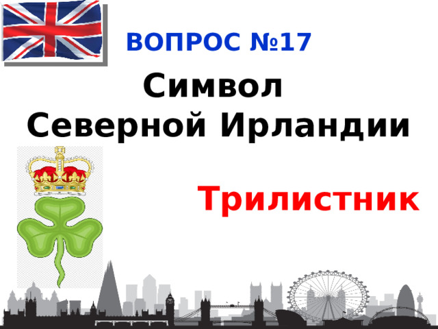 ВОПРОС №17 Символ Северной Ирландии Трилистник 