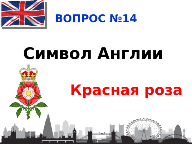 ВОПРОС №14 Символ Англии  Красная роза 