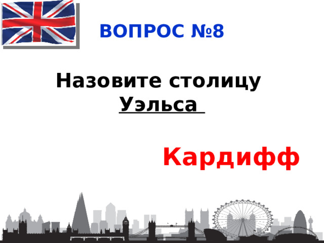 ВОПРОС №8 Назовите столицу Уэльса Кардифф 