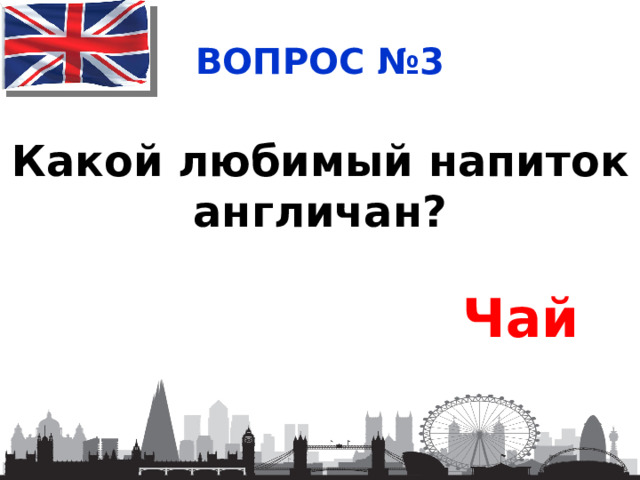 ВОПРОС №3 Какой любимый напиток англичан? Чай 