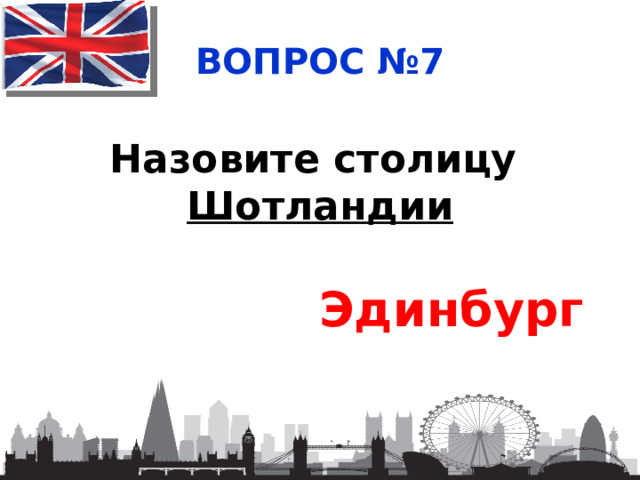 ВОПРОС №7 Назовите столицу Шотландии Эдинбург 