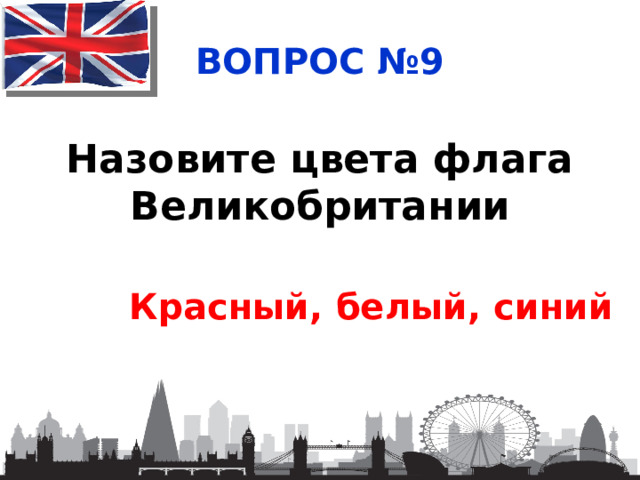 ВОПРОС №9 Назовите цвета флага Великобритании Красный, белый, синий 