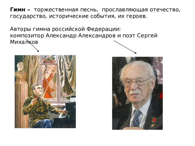 Гимн – торжественная песнь, прославляющая отечество, государство, исторические события, их героев. Авторы гимна российской Федерации: композитор Александр Александров и поэт Сергей Михалков 