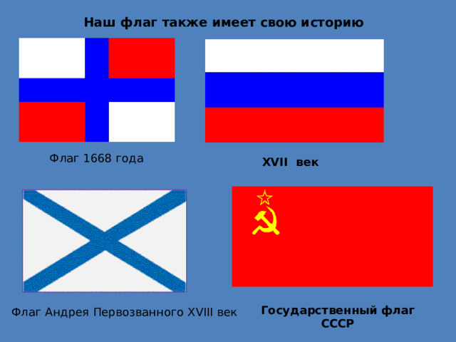 Наш флаг также имеет свою историю Флаг 1668 года XVII век Государственный флаг СССР Флаг Андрея Первозванного XVIII век 