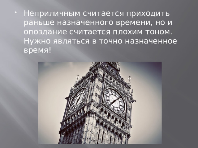 Неприличным считается приходить раньше назначенного времени, но и опоздание считается плохим тоном. Нужно являться в точно назначенное время! 
