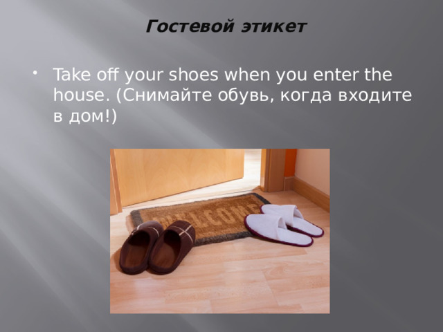 Гостевой этикет  Take off your shoes when you enter the house. (Снимайте обувь, когда входите в дом!) 