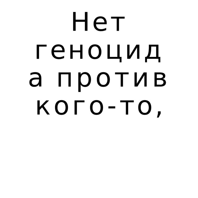 Нет геноцида против кого- то, 