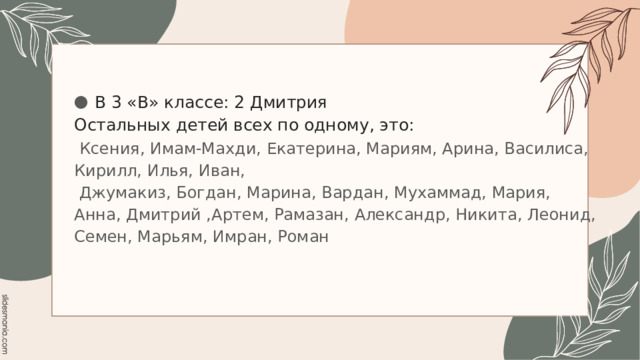 В 3 «В» классе: 2 Дмитрия Остальных детей всех по одному, это:  Ксения, Имам-Махди, Екатерина, Мариям, Арина, Василиса, Кирилл, Илья, Иван,  Джумакиз, Богдан, Марина, Вардан, Мухаммад, Мария, Анна, Дмитрий ,Артем, Рамазан, Александр, Никита, Леонид, Семен, Марьям, Имран, Роман 