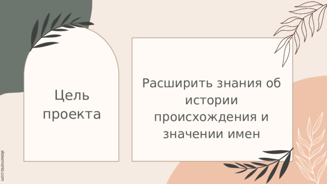 Расширить знания об истории происхождения и значении имен Цель проекта 
