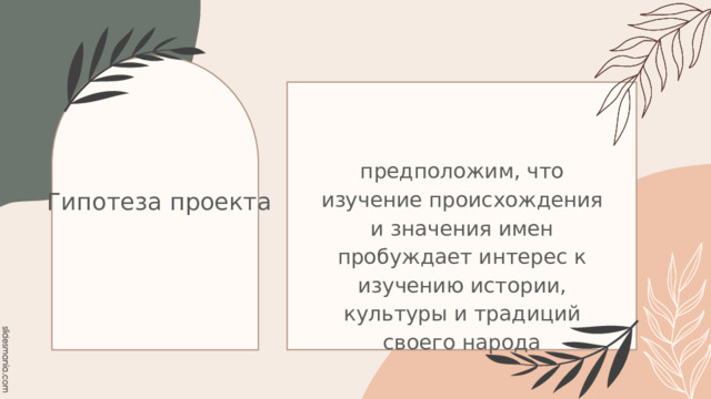 предположим, что изучение происхождения и значения имен пробуждает интерес к изучению истории, культуры и традиций своего народа Гипотеза проекта 