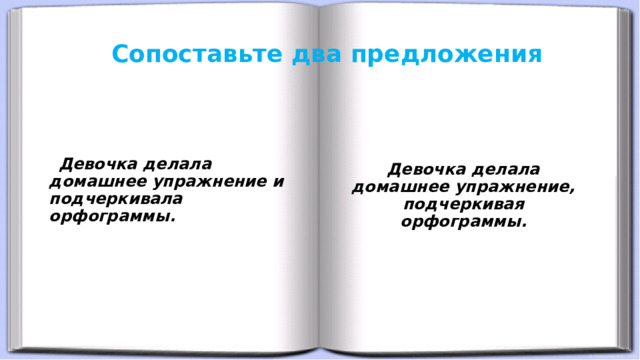 Сопоставьте два предложения  Девочка делала домашнее упражнение и подчеркивала орфограммы.  Девочка делала домашнее упражнение, подчеркивая  орфограммы. 