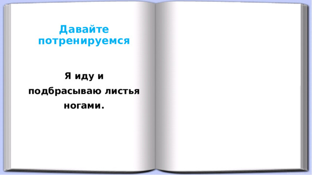 Давайте потренируемся  Я иду и подбрасываю листья ногами. 
