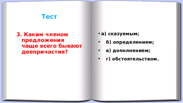 Тест      а) сказуемым;  б) определением;  в) дополнением;  г) обстоятельством. 3. Каким членом предложения чаще всего бывают деепричастия?  