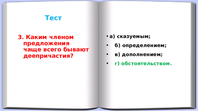 Тест      а) сказуемым;  б) определением;  в) дополнением;  г) обстоятельством. 3. Каким членом предложения чаще всего бывают деепричастия?  