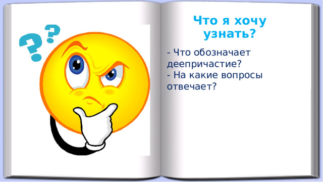 Что я хочу узнать? - Что обозначает деепричастие? - На какие вопросы отвечает? 