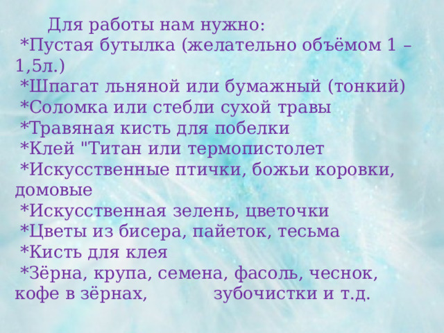  Для работы нам нужно:  *Пустая бутылка (желательно объёмом 1 – 1,5л.)  *Шпагат льняной или бумажный (тонкий)  *Соломка или стебли сухой травы  *Травяная кисть для побелки  *Клей 