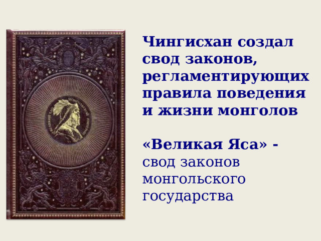 Чингисхан создал свод законов, регламентирующих правила поведения и жизни монголов  «Великая Яса» - свод законов монгольского государства 