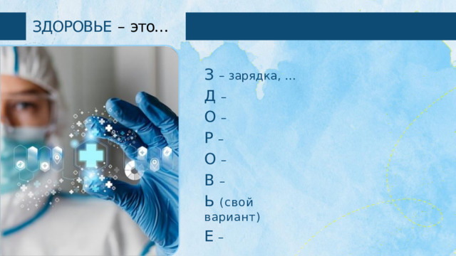 ЗДОРОВЬЕ  –  это… З  –  зарядка,  … Д  – О  – Р  – О  – В  – Ь  (свой  вариант) Е – 