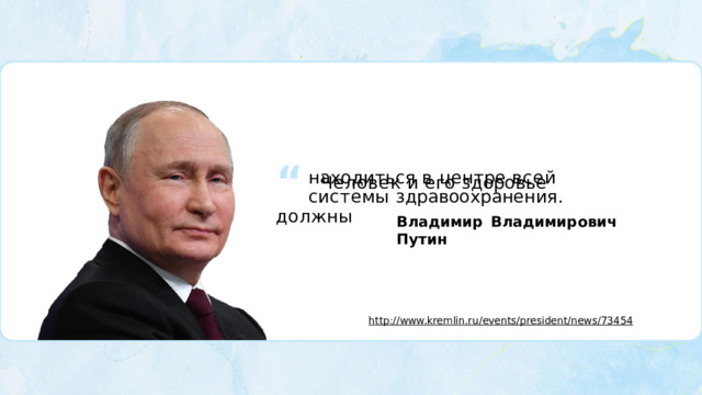 “  Человек  и  его  здоровье  должны находиться  в  центре  всей  системы здравоохранения. Владимир  Владимирович  Путин http://www.kremlin.ru/events/president/news/73454 