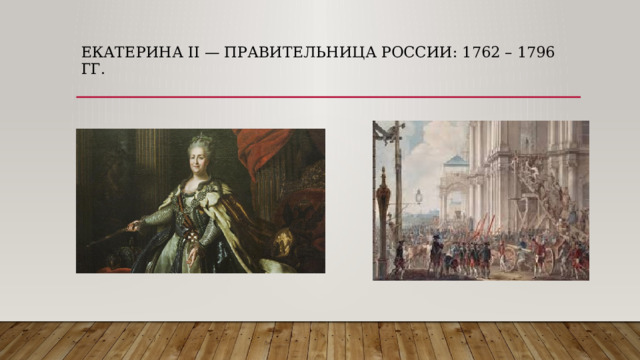 Екатерина II — правительница России: 1762 – 1796 гг.   