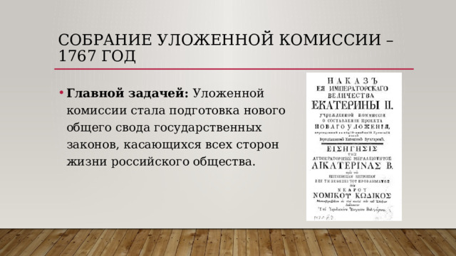 Собрание уложенной комиссии – 1767 год Главной задачей: Уложенной комиссии стала подготовка нового общего свода государственных законов, касающихся всех сторон жизни российского общества.  