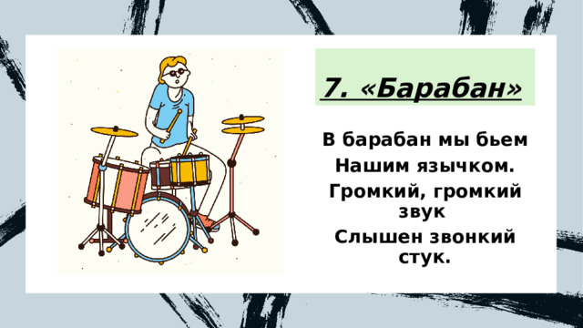 7. «Барабан» В барабан мы бьем Нашим язычком. Громкий, громкий звук Слышен звонкий стук. 