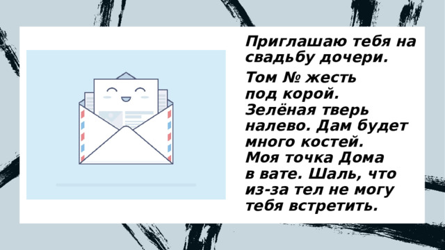 Приглашаю тебя на свадьбу дочери. Том № жесть под корой. Зелёная тверь налево. Дам будет много костей. Моя точка Дома в вате. Шаль, что из-за тел не могу тебя встретить. 