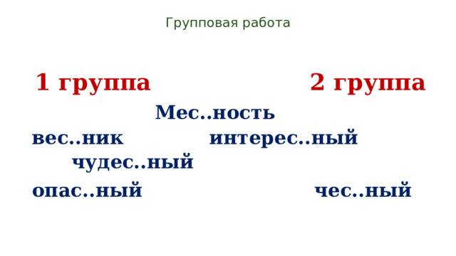 Групповая работа      1 группа 2 группа  Мес..ность вес..ник интерес..ный чудес..ный опас..ный чес..ный  