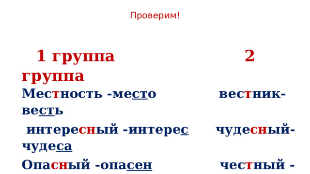 Проверим!      1 группа 2 группа  Мес т ность -ме ст о вес т ник-ве ст ь  интере сн ый -интере с чуде сн ый-чуде са Опа сн ый -опа сен чес т ный -че сть  