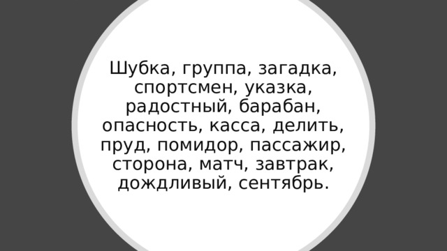 Шубка, группа, загадка, спортсмен, указка, радостный, барабан, опасность, касса, делить, пруд, помидор, пассажир, сторона, матч, завтрак, дождливый, сентябрь. 