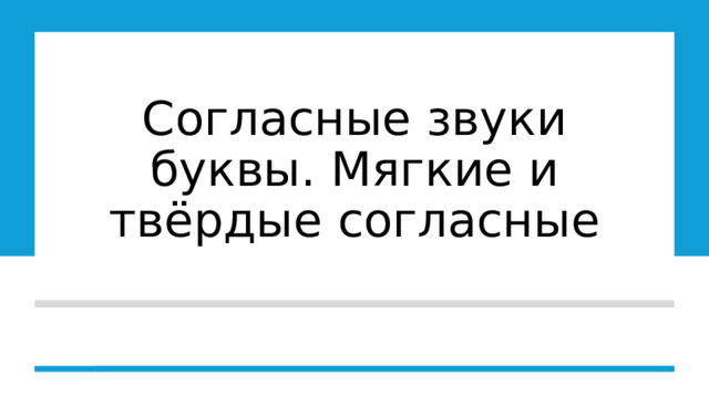 Согласные звуки буквы. Мягкие и твёрдые согласные 